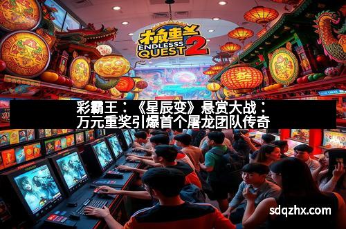 彩霸王：《星辰变》悬赏大战：万元重奖引爆首个屠龙团队传奇