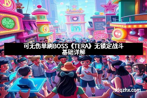 可无伤单刷BOSS《TERA》无锁定战斗基础详解